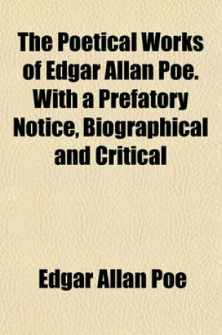 Cover of The Poetical Works of Edgar Allan Poe. with a Prefatory Notice, Biographical and Critical