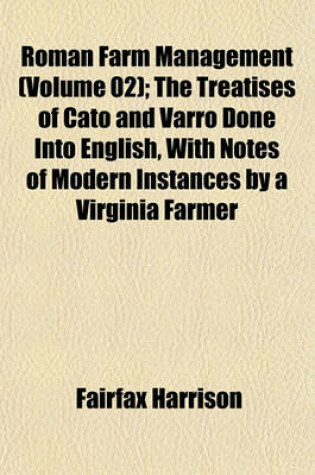 Cover of Roman Farm Management (Volume 02); The Treatises of Cato and Varro Done Into English, with Notes of Modern Instances by a Virginia Farmer