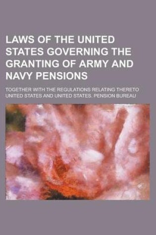 Cover of Laws of the United States Governing the Granting of Army and Navy Pensions; Together with the Regulations Relating Thereto