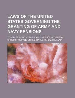 Book cover for Laws of the United States Governing the Granting of Army and Navy Pensions; Together with the Regulations Relating Thereto