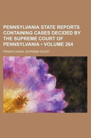 Cover of Pennsylvania State Reports Containing Cases Decided by the Supreme Court of Pennsylvania (Volume 264)