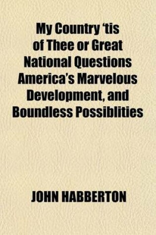 Cover of My Country 'Tis of Thee or Great National Questions America's Marvelous Development, and Boundless Possiblities