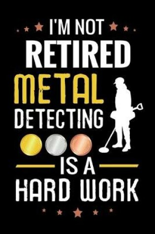 Cover of I'm not Retired Metal Detecting is a Hard Work