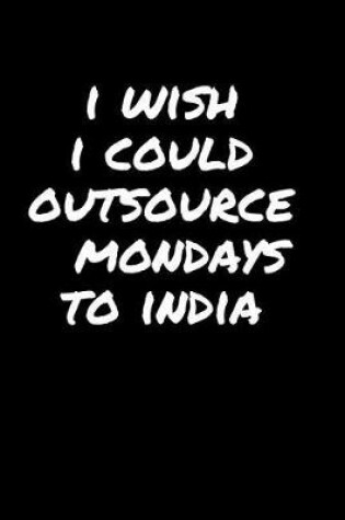 Cover of I Wish I Could Outsource Mondays To India