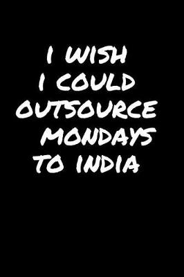 Book cover for I Wish I Could Outsource Mondays To India