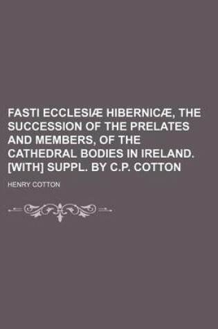 Cover of Fasti Ecclesiae Hibernicae, the Succession of the Prelates and Members, of the Cathedral Bodies in Ireland. [With] Suppl. by C.P. Cotton