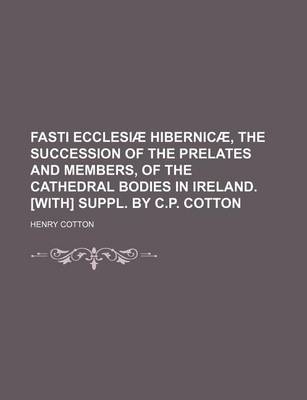 Book cover for Fasti Ecclesiae Hibernicae, the Succession of the Prelates and Members, of the Cathedral Bodies in Ireland. [With] Suppl. by C.P. Cotton