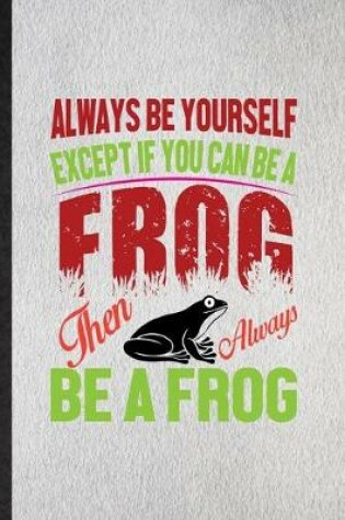 Cover of Always Be Yourself Except If You Can Be a Frog Than Always Be a Frog