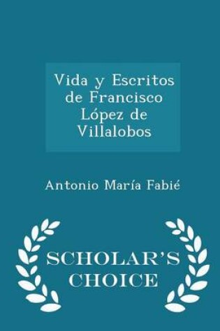 Cover of Vida Y Escritos de Francisco Lopez de Villalobos - Scholar's Choice Edition