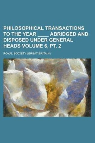 Cover of Philosophical Transactions to the Year ____ Abridged and Disposed Under General Heads Volume 6, PT. 2