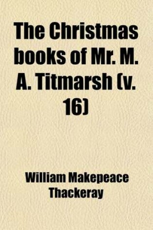 Cover of The Christmas Books of Mr. M. A. Titmarsh Volume 16