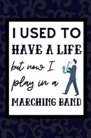 Cover of I Used To Have A Life But Now I Play In A Marching Band