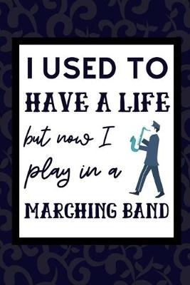 Book cover for I Used To Have A Life But Now I Play In A Marching Band