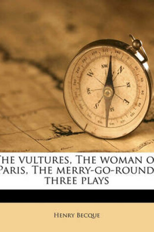 Cover of The Vultures, the Woman of Paris, the Merry-Go-Round; Three Plays