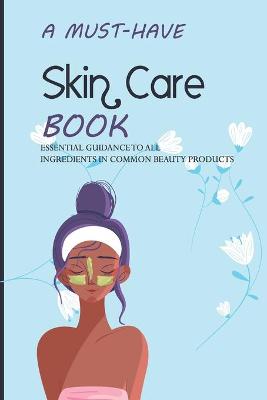 Book cover for A Must-have Skin Care Book- Essential Guidance To All Ingredients In Common Beauty Products