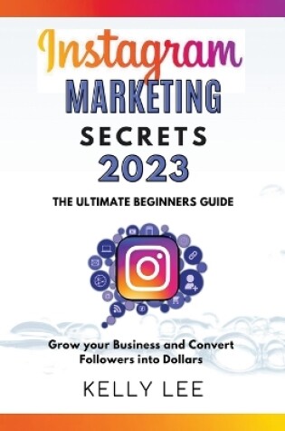 Cover of Instagram Marketing Secrets 2023 The Ultimate Beginners Guide Grow your Business and Convert Followers into Dollars