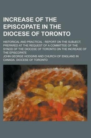 Cover of Increase of the Episcopate in the Diocese of Toronto; Historical and Practical