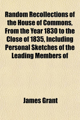 Book cover for Random Recollections of the House of Commons, from the Year 1830 to the Close of 1835, Including Personal Sketches of the Leading Members of