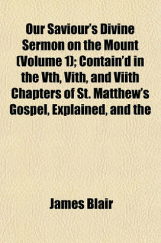 Cover of Our Saviour's Divine Sermon on the Mount (Volume 1); Contain'd in the Vth, Vith, and Viith Chapters of St. Matthew's Gospel, Explained, and the