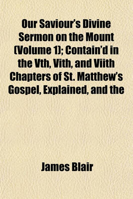 Book cover for Our Saviour's Divine Sermon on the Mount (Volume 1); Contain'd in the Vth, Vith, and Viith Chapters of St. Matthew's Gospel, Explained, and the