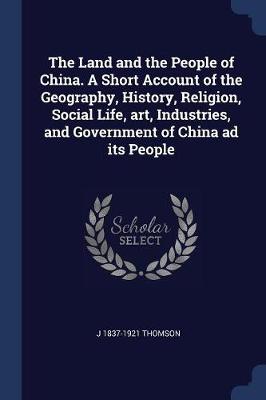 Book cover for The Land and the People of China. a Short Account of the Geography, History, Religion, Social Life, Art, Industries, and Government of China Ad Its People