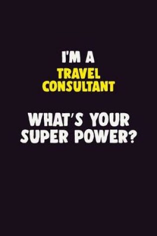 Cover of I'M A Travel Consultant, What's Your Super Power?