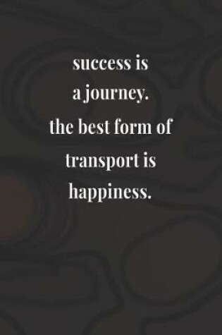 Cover of Success Is A Journey The Best Form Of Transport Is Happiness