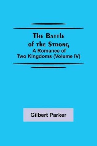 Cover of The Battle of the Strong; A Romance of Two Kingdoms (Volume IV)