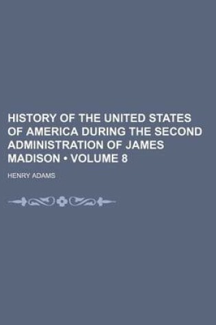 Cover of History of the United States of America During the Second Administration of James Madison (Volume 8)