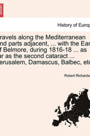 Cover of Travels Along the Mediterranean and Parts Adjacent, ... with the Earl of Belmore, During 1816-18 ... as Far as the Second Cataract ... Jerusalem, Damascus, Balbec, Etc.