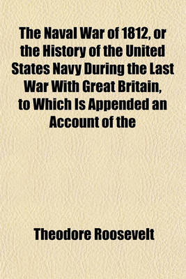 Book cover for The Naval War of 1812, or the History of the United States Navy During the Last War with Great Britain, to Which Is Appended an Account of the