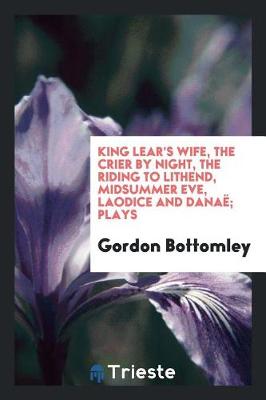 Book cover for King Lear's Wife, the Crier by Night, the Riding to Lithend, Midsummer Eve, Laodice and Dana ; Plays