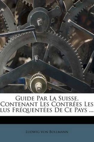 Cover of Guide Par La Suisse, Contenant Les Contrees Les Plus Frequentees de Ce Pays ......