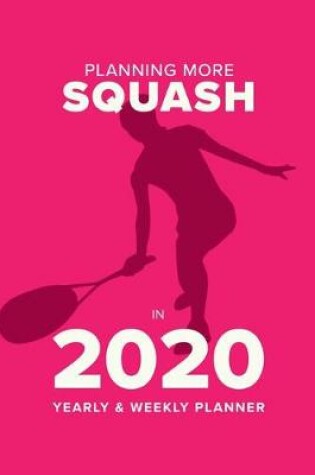 Cover of Planning More Squash In 2020 - Yearly And Weekly Planner