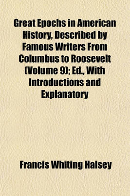 Book cover for Great Epochs in American History, Described by Famous Writers from Columbus to Roosevelt (Volume 9); Ed., with Introductions and Explanatory