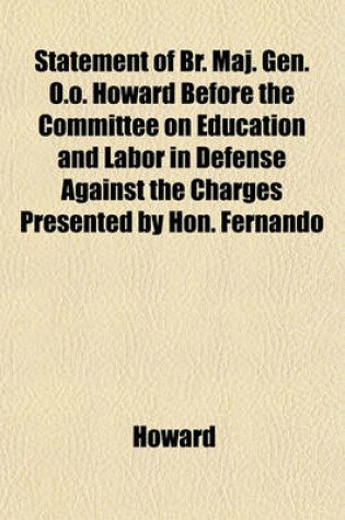 Cover of Statement of Br. Maj. Gen. O.O. Howard Before the Committee on Education and Labor in Defense Against the Charges Presented by Hon. Fernando