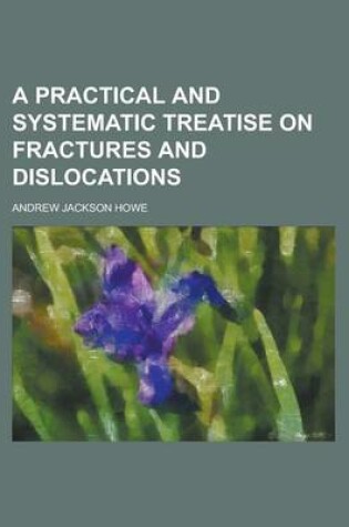 Cover of A Practical and Systematic Treatise on Fractures and Dislocations