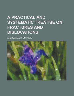 Book cover for A Practical and Systematic Treatise on Fractures and Dislocations