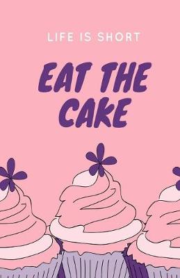 Book cover for Life Is Short Eat The Cake Journal