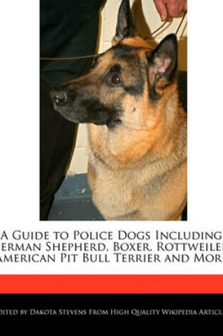 Cover of A Guide to Police Dogs Including German Shepherd, Boxer, Rottweiler, American Pit Bull Terrier and More