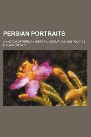 Cover of Persian Portraits; A Sketch of Persian History, Literature and Politics