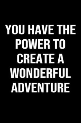 Cover of You Have The Power To Create A Wonderful Adventure