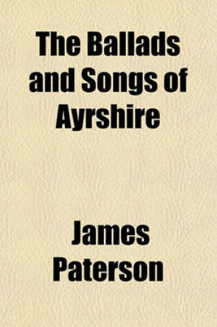 Cover of The Ballads and Songs of Ayrshire; Illustrated with Sketches, Historical, Traditional, Narrative and Biographical