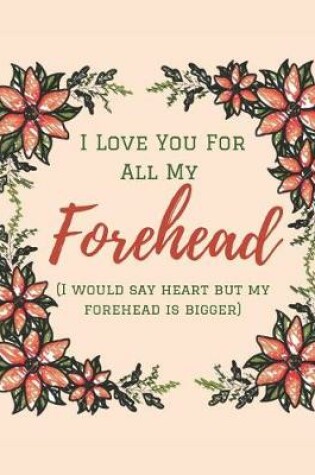 Cover of I Love You With All My Forehead (I Would Say Heart but My Forehead is Bigger)