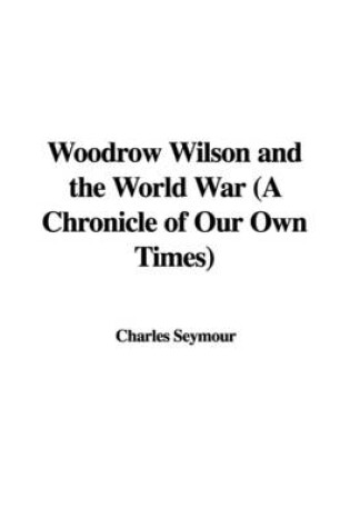 Cover of Woodrow Wilson and the World War (a Chronicle of Our Own Times)