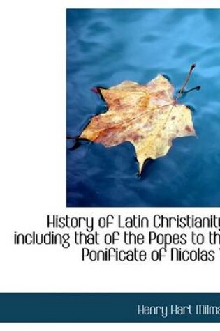 Cover of History of Latin Christianity; Including That of the Popes to the Ponificate of Nicolas V.