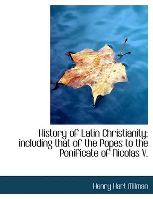 Book cover for History of Latin Christianity; Including That of the Popes to the Ponificate of Nicolas V.