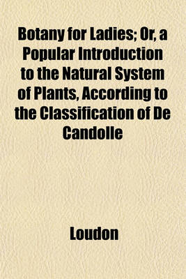 Book cover for Botany for Ladies; Or, a Popular Introduction to the Natural System of Plants, According to the Classification of de Candolle