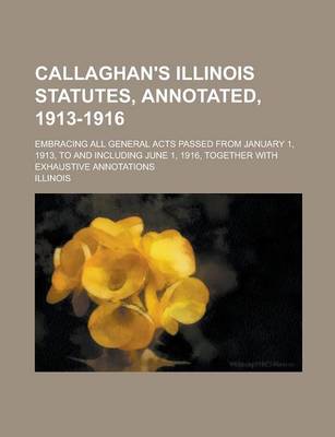 Book cover for Callaghan's Illinois Statutes, Annotated, 1913-1916; Embracing All General Acts Passed from January 1, 1913, to and Including June 1, 1916, Together with Exhaustive Annotations