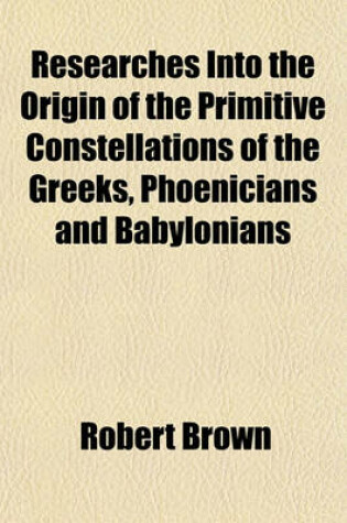 Cover of Researches Into the Origin of the Primitive Constellations of the Greeks, Phoenicians and Babylonians
